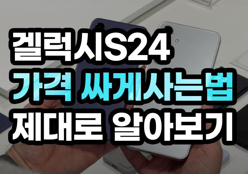 겔럭시S24 가격 싸게사는법 제대로 알아보기